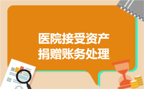 医院接受资产捐赠账务处理 医院接受资产捐赠账务处理