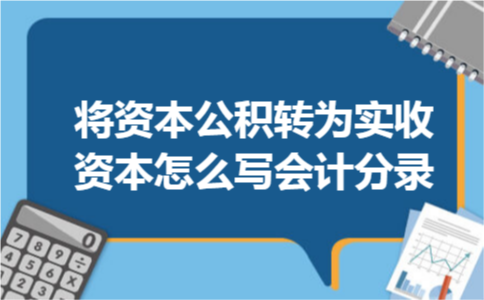 将资本公积转为实收资本怎么写会计分录