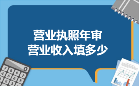 营业执照年审营业收入填多少