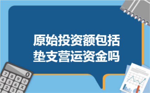原始投资额包括垫支营运资金吗 原始投资额包括垫支营运资金吗