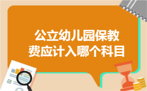 公立幼儿园保教费应计入哪个科目 公立幼儿园保教费应计入哪个科目