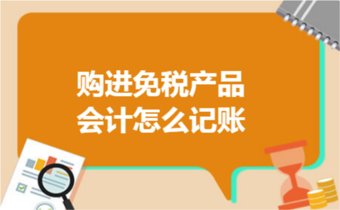 购进免税产品会计怎么记账