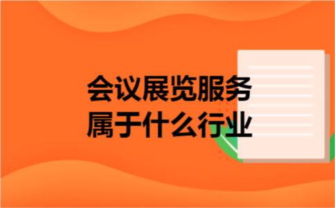 会议展览服务属于什么行业 会议展览服务属于什么行业