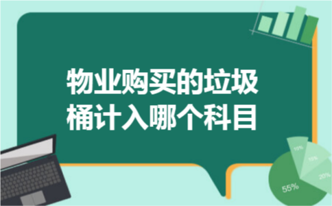 物业购买的垃圾桶计入哪个科目 物业购买的垃圾桶计入哪个科目