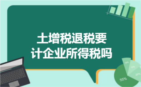 土增税退税要计企业所得税吗 土增税退税要计企业所得税吗