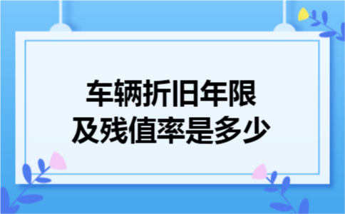车辆折旧年限及残值率是多少