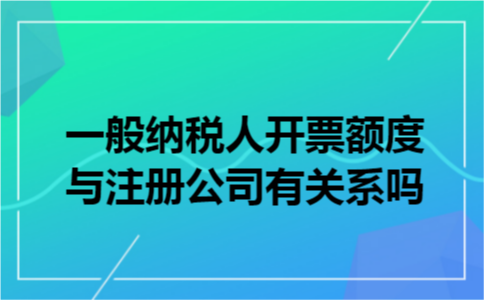 一般纳税人开票额度与注册公司有关系吗