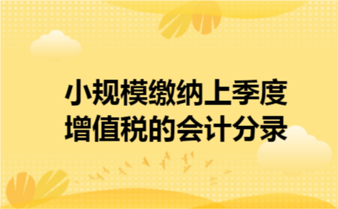 小规模缴纳上季度增值税的会计分录 小规模缴纳上季度增值税的会计分录