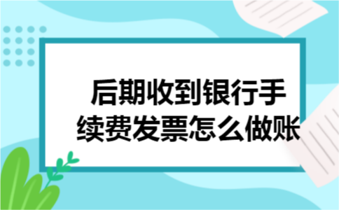 后期收到银行手续费发票怎么做账