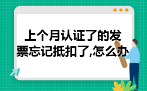 上个月认证了的发票忘记抵扣了,怎么办