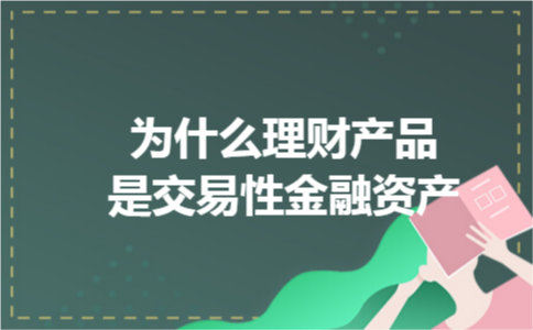 为什么理财产品是交易性金融资产 为什么理财产品是交易性金融资产
