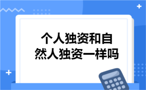 个人独资和自然人独资一样吗 个人独资和自然人独资一样吗