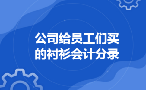 公司给员工们买的衬衫会计分录