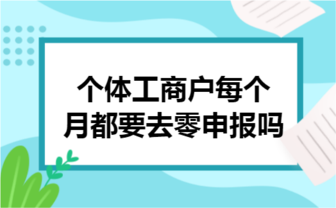 个体工商户每个月都要去零申报吗