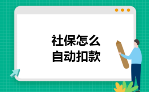 社保怎么自动扣款 社保怎么自动扣款