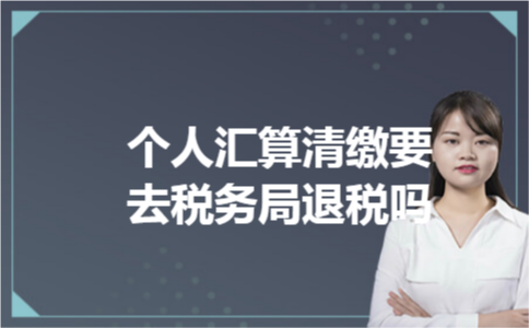 个人汇算清缴要去税务局退税吗