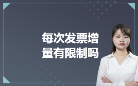 每次发票增量有限制吗 每次发票增量有限制吗