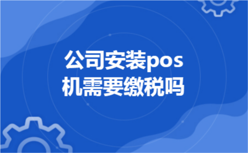 公司安装pos机需要缴税吗