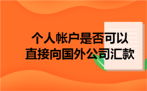 个人帐户是否可以直接向国外公司汇款 个人帐户是否可以直接向国外公司汇款