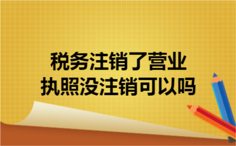 税务注销了营业执照没注销可以吗