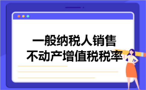 一般纳税人销售不动产增值税税率