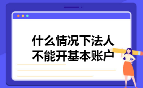 什么情况下法人不能开基本账户 什么情况下法人不能开基本账户