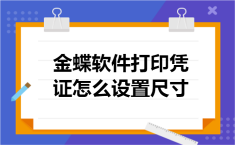金蝶软件打印凭证怎么设置尺寸 金蝶软件打印凭证怎么设置尺寸