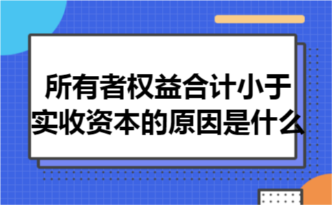 所有者权益合计小于实收资本的原因是什么