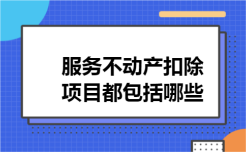 服务不动产扣除项目都包括哪些