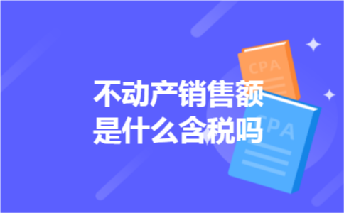 不动产销售额是什么含税吗 不动产销售额是什么含税吗