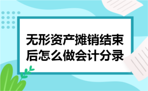 无形资产摊销结束后怎么做会计分录