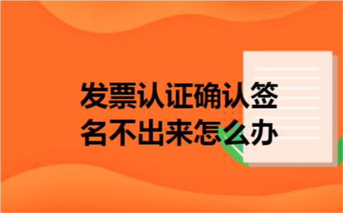 发票认证确认签名不出来怎么办