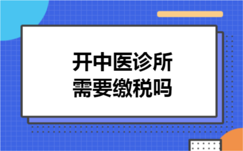 开中医诊所需要缴税吗
