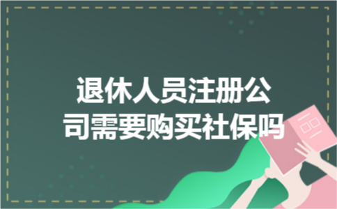 退休人员注册公司需要购买社保吗