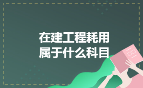 在建工程耗用属于什么科目