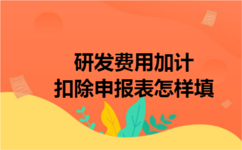 研发费用加计扣除申报表怎样填