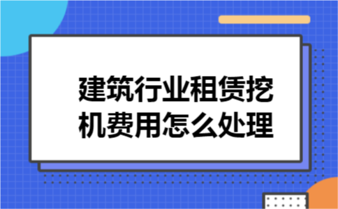 建筑行业租赁挖机费用怎么处理