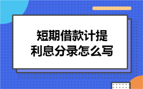 短期借款计提利息分录怎么写 短期借款计提利息分录怎么写