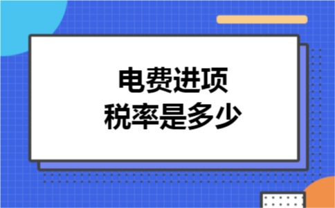 电费进项税率是多少 电费进项税率是多少