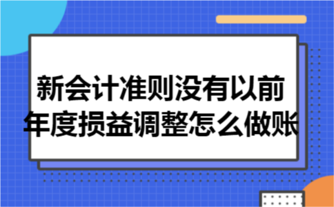 新会计准则没有以前年度损益调整怎么做账