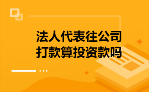 法人代表往公司打款算投资款吗