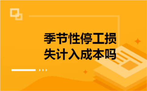 季节性停工损失计入成本吗 季节性停工损失计入成本吗