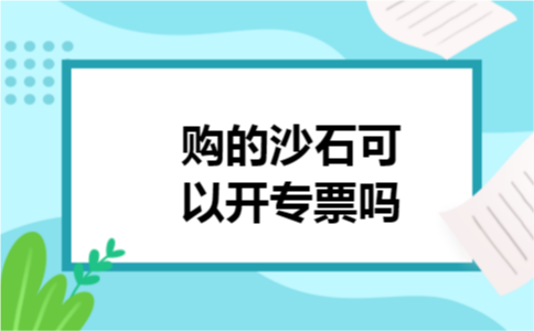 购的沙石可以开专票吗