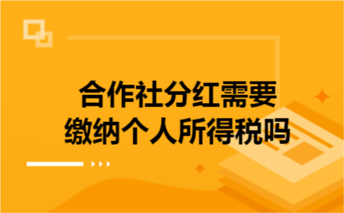 合作社分红需要缴纳个人所得税吗 合作社分红需要缴纳个人所得税吗