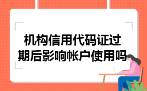 机构信用代码证过期后影响帐户使用吗
