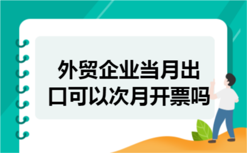 外贸企业当月出口可以次月开票吗