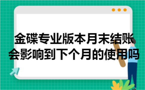 金碟专业版本月末结账会影响到下个月的使用吗 金碟专业版本月末结账会影响到下个月的使用吗
