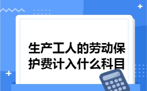 生产工人的劳动保护费计入什么科目
