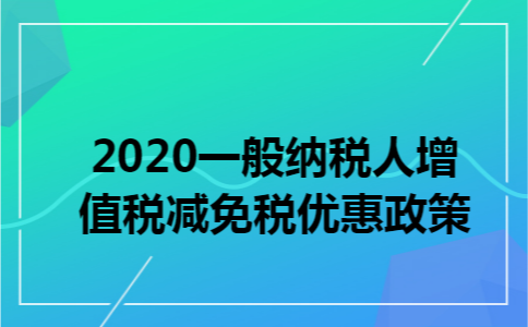 2020一般纳税人增值税减免税优惠政策