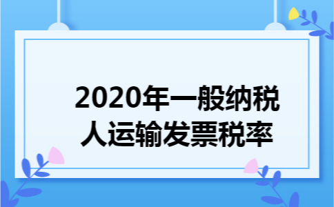 2020年一般纳税人运输发票税率